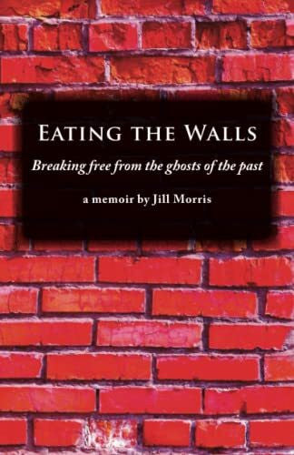 Morris, Jill Eating The Walls: Breaking free from the ghosts of the past