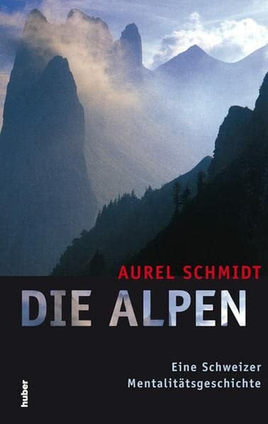 Schmidt, Aurel Die Alpen: Eine Schweizer Mentalitätsgeschichte