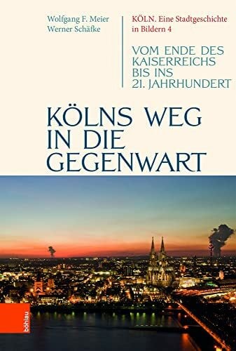 Meier, Wolfgang F. Kölns Weg in die Gegenwart: Vom Ende des Kaiserreichs bis ins 21. Jahrhundert (Köln. Eine Stadtgeschichte in Bildern, Band 4)
