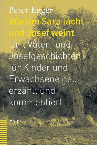Egger, Peter Warum Sara lacht und Josef weint: Ur-, Väter- und Josefsgeschichten, für Kinder und Erwachsene neu erzählt und kommentiert