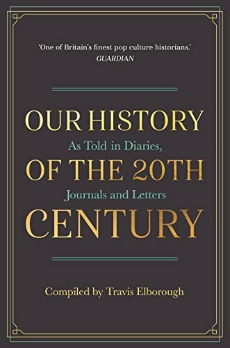 Elborough, Travis Our History of the 20th Century: As Told in Diaries, Journals and Letters