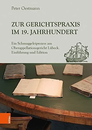 Peter Oestmann Zur Gerichtspraxis im 19. Jahrhundert: Ein Schmuggeleiprozess am Oberappellationsgericht Lübeck. Einführung und Edition. Teil 1: Einführung und Edition; Teil 2: Edition, Abbildungen, Register