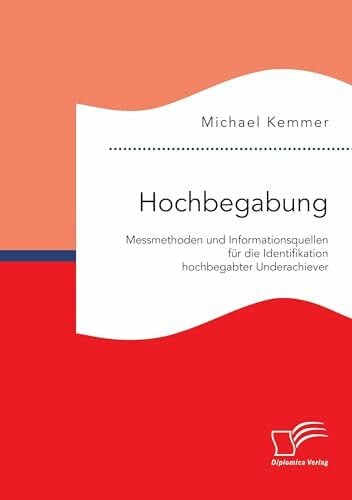 Kemmer, Michael Hochbegabung: Messmethoden und Informationsquellen für die Identifikation hochbegabter Underachiever
