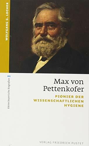 Locher, Wolfgang G. Max von Pettenkofer: Pionier der wissenschaftlichen Hygiene (kleine bayerische biografien)