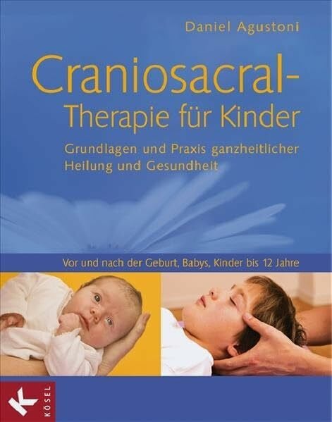 Daniel Agustoni Craniosacral-Therapie für Kinder: Grundlagen und Praxis ganzheitlicher Heilung und Gesundheit - Vor und nach der Geburt, Babys, Kinder bis 12 Jahre