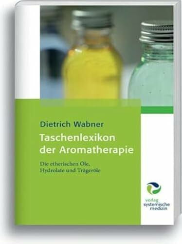 Dietrich Wabner Taschenlexikon der Aromatherapie: Die etherischen Öle, Hydrolate und Trägeröle: Die ätherischen Öle, Hydrolate und Trägeröle