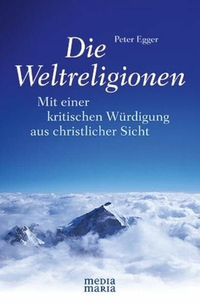 Egger, Peter Die Weltreligionen: Mit einer kritischen Würdigung aus christlicher Sicht
