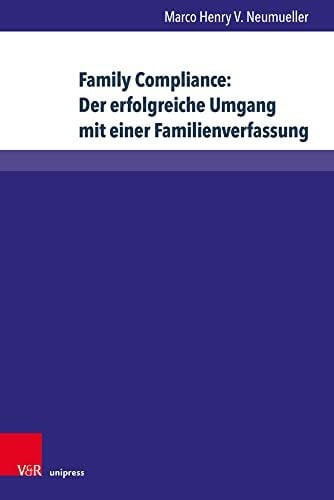 Marco Henry V. Neumueller Family Compliance: Der erfolgreiche Umgang mit einer Familienverfassung: Kontextuelle Einordnung und konkrete Handlungsempfehlungen für ... Schriften ... Schriften zu Familienunternehmen, Band 27)