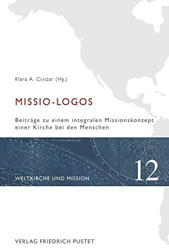 Csiszar, Klara A. Missio-Logos: Beiträge zu einem integralen Missionskonzept einer Kirche bei den Menschen (Weltkirche und Mission)