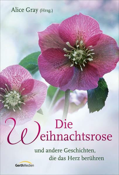 Gray, Alice Die Weihnachtsrose: und andere Geschichten, die das Herz berühren.