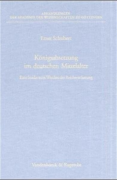 Akademie der Wissenschaften, Königsabsetzung im deutschen Mittelalter: Eine Studie zum Werden der Reichsverfassung (Abhandl.d.akad.der Wissensch. Phil.-hist.klasse 3.folge, Band 267)