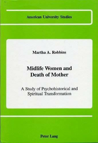 Robbins, Martha Ann Midlife Women and Death of Mother: A Study of Psychohistorical and Spiritual Transformation (American University Studies / Series 8: Psychology)