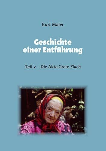 Maier, Kurt Geschichte einer Entführung: Teil 2 - Die Akte Grete Flach