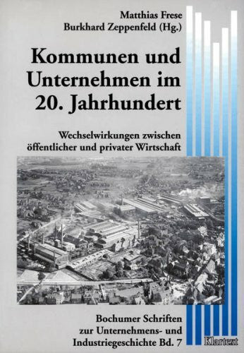 Zeppenfeld, Burkhard Kommunen und Unternehmen im 20. Jahrhundert: Wechselwirkungen zwischen öffentlicher und privater Wirtschaft (Bochumer Schriften zur Unternehmens- und Industriegeschichte)