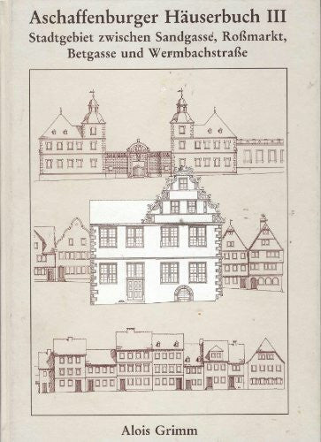Stadtmüller, Alois Aschaffenburger Häuserbuch / Aschaffenburger Häuserbuch III.: Stadtgebiet zwischen Sandgasse, Rossmarkt, Betgasse und Wermbachstrasse mit Nebengassen