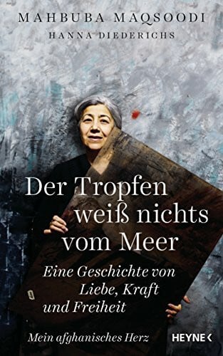 Diederichs, Hanna Der Tropfen weiß nichts vom Meer: Eine Geschichte von Liebe, Kraft und Freiheit. Mein afghanisches Herz