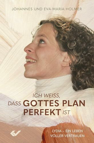 Holmer, Johannes und Eva-Maria Ich weiß, dass Gottes Plan perfekt ist: Lydia - ein Leben voller Vertrauen