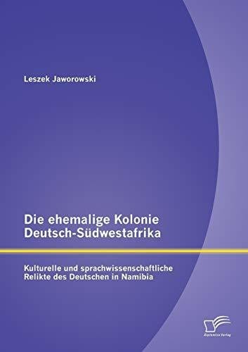 Jaworowski, Leszek Die ehemalige Kolonie Deutsch-Südwestafrika: Kulturelle und sprachwissenschaftliche Relikte des Deutschen in Namibia