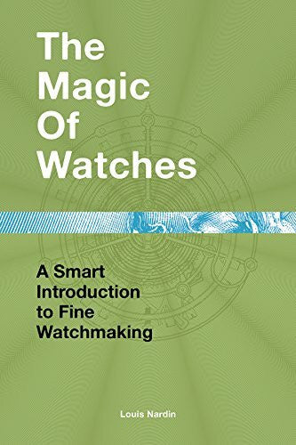 Nardin, Louis The Magic of Watches: A Smart Introduction to Fine Watchmaking