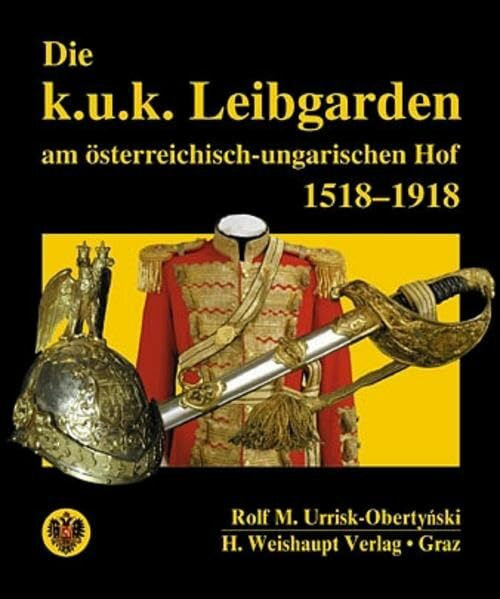 Urrisk-Obertyński, Rolf M Die k.u.k. Leibgarden am österr.-ungar. Hof 1518-1918