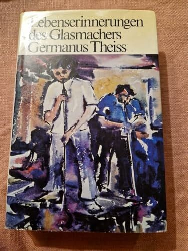 Germanus Theiss / hrsg. u. erg. von Konrad Theiss Lebenserinnerungen des Glasmachers Germanus Theiss.