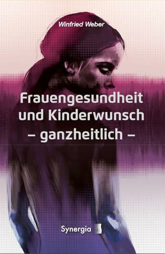 Dr. Weber, Winfried Frauengesundheit und Kinderwunsch: ganzheitlich: Leitfaden und Atlas
