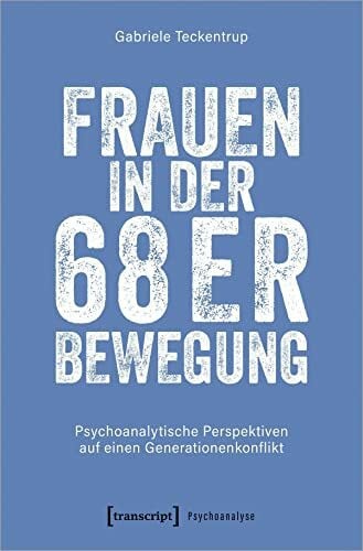 Gabriele Teckentrup Frauen in der 68er Bewegung: Psychoanalytische Perspektiven auf einen Generationenkonflikt (Psychoanalyse)