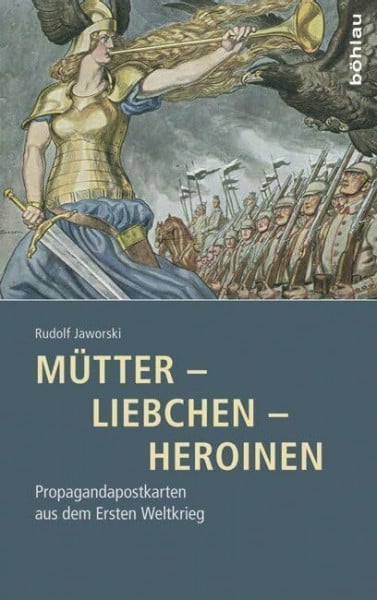 Rudolf Jaworski Mütter - Liebchen - Heroinen: Propagandapostkarten aus dem Ersten Weltkrieg