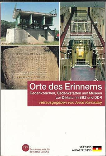 Anne Kaminsky Orte des Erinnerns: Gedenkzeichen, Gedenkstätten und Museen zur Diktatur in SBZ und DDR : Anne Kaminsky