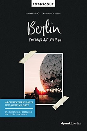 Böttger, Andreas Berlin fotografieren - Architekturschätze und geheime Orte: Die schönsten Fototouren durch die Hauptstadt (Fotoscout – Der Reiseführer für Fotografen)