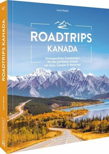 Kaiser, Laura Roadtrips Kanada: Unvergessliche Traumrouten für den perfekten Urlaub mit Auto, Camper & Motorrad