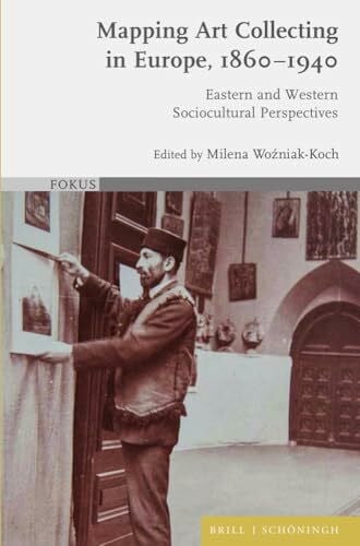 Milena Woźniak-Koch Mapping Art Collecting in Europe, 1860-1940: Eastern and Western Sociocultural Perspectives (FOKUS)