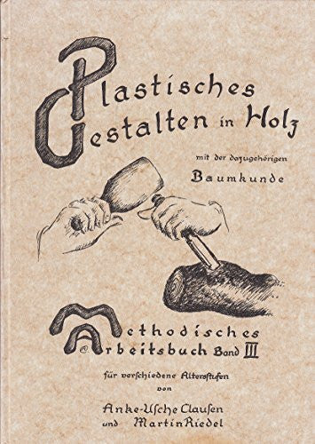 Riedel, Martin Methodisches Arbeitsbuch III (Band 3): Plastisches Gestalten in Holz mit der dazugehörigen Baumkunde, Holzkunde, Werkzeugkunde