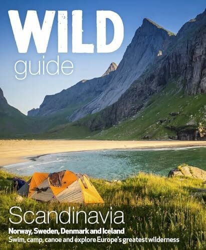 Love, Ben Wild Guide Scandinavia Norway, Sweden, Denmark and Iceland: Swim, Camp, Canoe and Explore Europe's Greatest Wilderness