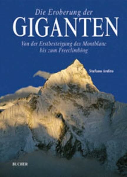 Ardito, Stefano Die Eroberung der Giganten: von der Erstbesteigung des Montblanc bis zum Freeclimbing