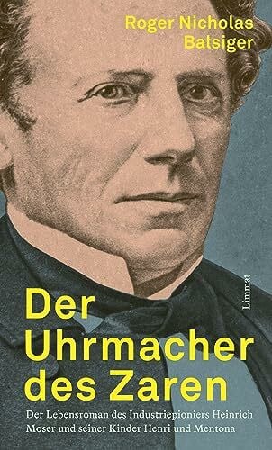 Balsiger, Roger Nicholas Der Uhrmacher des Zaren: Der Lebensroman des Industriepioniers Heinrich ­Moser und seiner Kinder Henri und Mentona