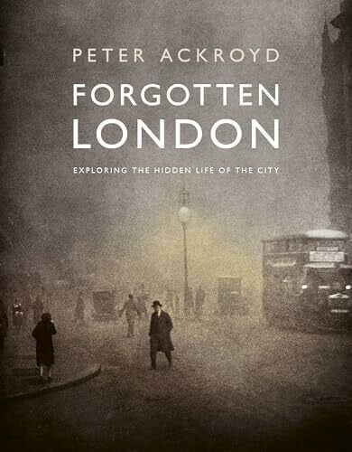 Ackroyd, Peter Forgotten London: Exploring the Hidden Life of the City