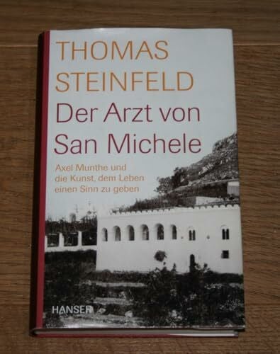 Steinfeld, Thomas Der Arzt von San Michele: Axel Munthe und die Kunst, dem Leben einen Sinn zu geben