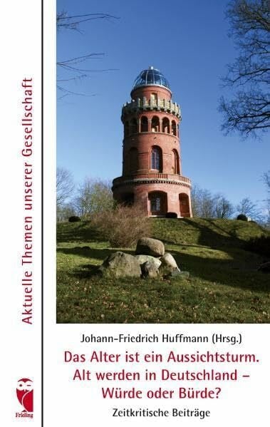 Huffmann, Johann F Das Alter ist ein Aussichtsturm. Alt werden in Deutschland - Würde oder Bürde?: Aktuelle Themen unserer Gesellschaft - Zeitkritische Beiträge (Frieling - Anthologien)