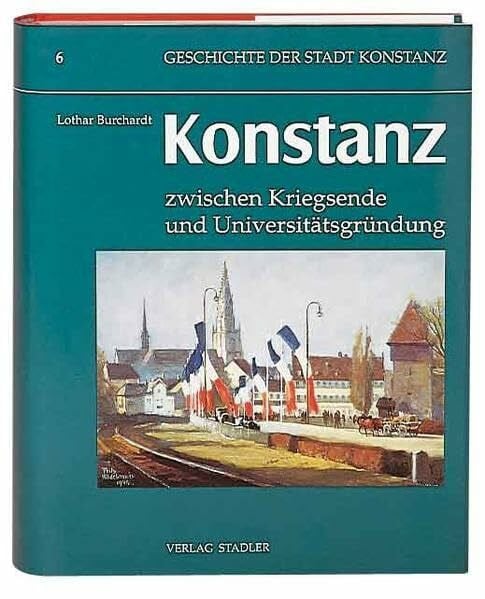 Burchardt, Lothar Geschichte der Stadt Konstanz, in 6 Bdn., Bd.6, Konstanz zwischen Kriegsende und Universitätsgründung: Hungerjahre, 'Wirtschaftswunder', Strukturwandel