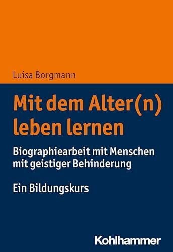 Borgmann, Luisa Mit dem Alter(n) leben lernen: Biographiearbeit mit Menschen mit geistiger Behinderung. Ein Bildungskurs