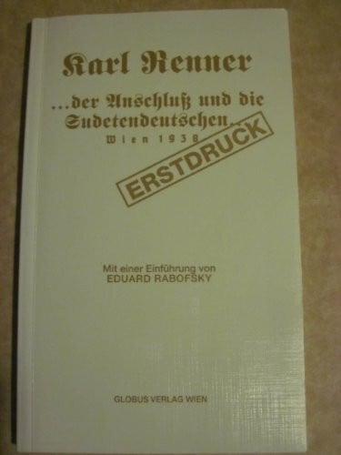 Die Gründung der Republik Deutschösterreich, der Anschluss und die Sudetendeutschen. Dokumente eines Kampfes ums Recht