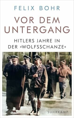 Bohr, Felix Vor dem Untergang: Hitlers Jahre in der »Wolfsschanze« | Ein zentraler Ort des Zweiten Weltkriegs