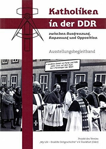 Verein My Life - Erzählte Zeitgeschichte Katholiken in der DDR zwischen Ausgrenzung, Anpassung und Oppsition - Ausstellungsbegleitband