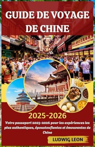 LEON, LUDWIG GUIDE DE VOYAGE DE CHINE 2025-2026: Votre passeport 2025-2026 pour les expériences les plus authentiques, époustouflantes et émouvantes de Chine