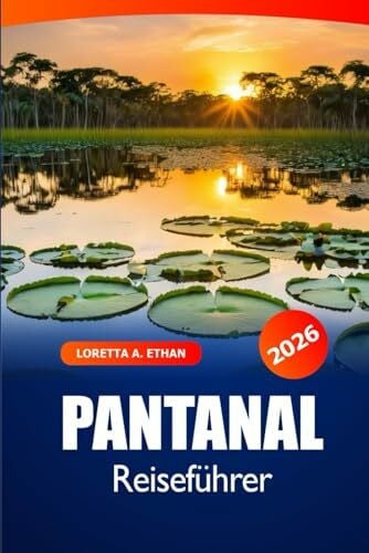 Ethan, Loretta A. Pantanal Reiseführer 2026: Entdecken Sie Brasiliens Tierwelt, Naturwunder, Top-Reiseziele, Insidertipps und Abenteuer
