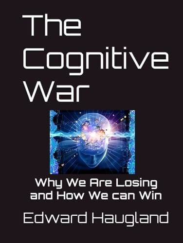 Haugland, Mr. Edward Lawrence The Cognitive War: Why We Are Losing and How We can Win