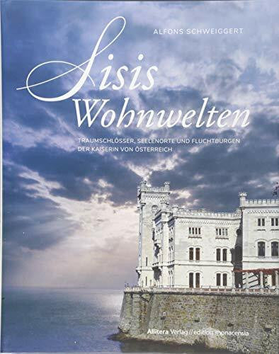 Alfons Schweiggert Sisis Wohnwelten: Traumschlösser, Seelenorte und Fluchtburgen der Kaiserin von Österreich (edition monacensia)
