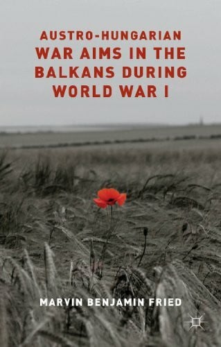 Fried, M. Austro-Hungarian War Aims in the Balkans during World War I