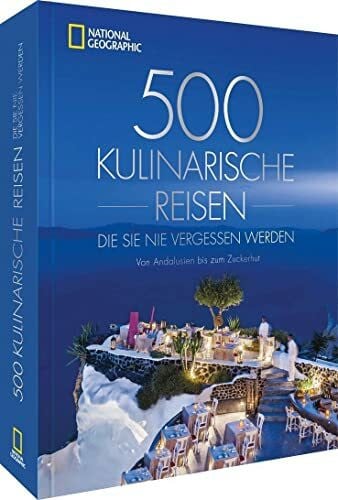 National Geographic Deutschland National Geographic Reise Bildband – 500 kulinarische Reisen, die Sie nie vergessen werden: Von Andalusien bis zum Zuckerhut. Die 500 ungewöhnlichsten und köstlichsten Reiseziele der Welt